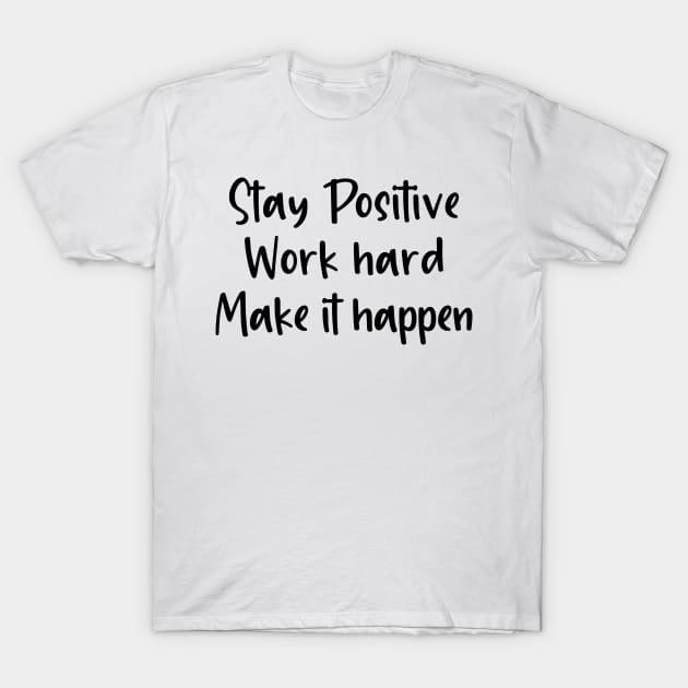 Stay Positive Work Hard and Make It Happen T-Shirt by cbpublic